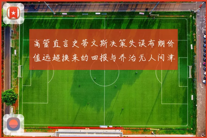 高管直言史蒂文斯决策失误布朗价值远超换来的回报与乔治无人问津