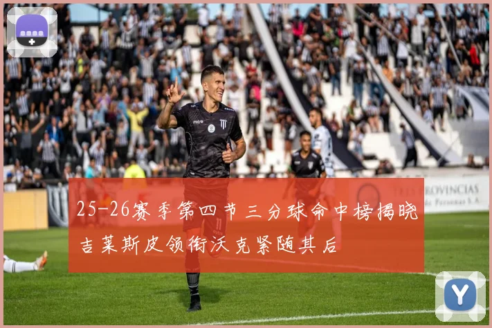 25-26赛季第四节三分球命中榜揭晓吉莱斯皮领衔沃克紧随其后