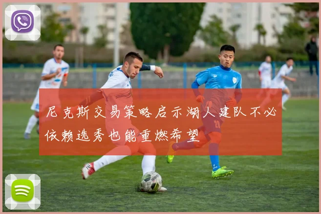 尼克斯交易策略启示湖人建队不必依赖选秀也能重燃希望