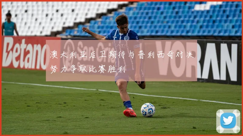 澳大利亚后卫期待与普利西奇对决努力争取比赛胜利