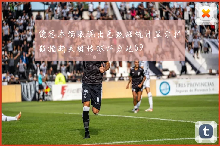 德容本场表现出色数据统计显示拦截抢断关键传球评分达69