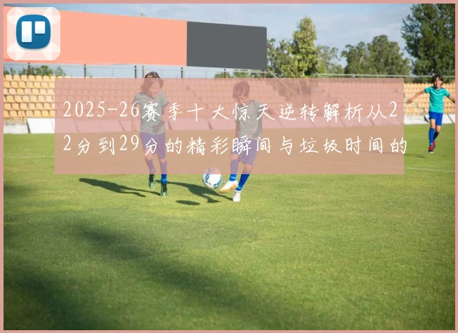 2025-26赛季十大惊天逆转解析从22分到29分的精彩瞬间与垃圾时间的真实定义